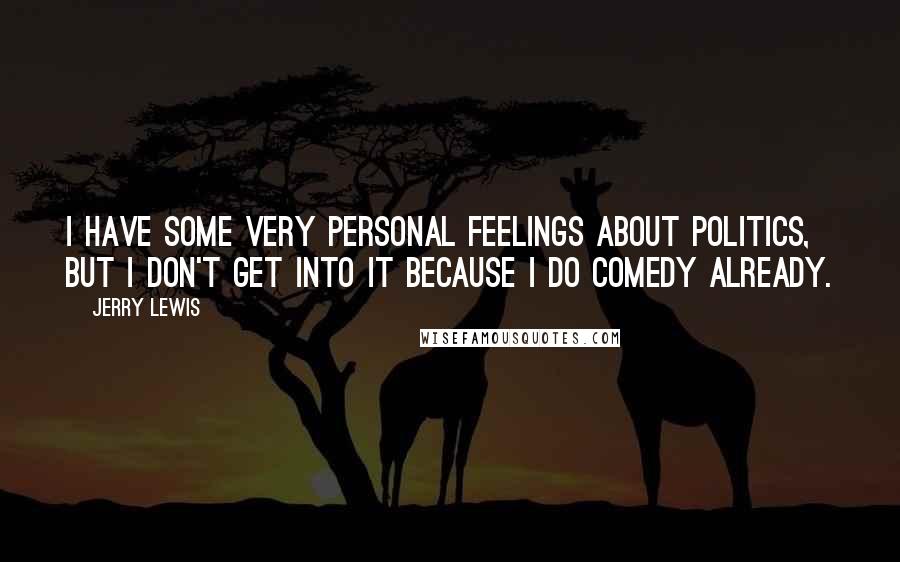 Jerry Lewis Quotes: I have some very personal feelings about politics, but I don't get into it because I do comedy already.