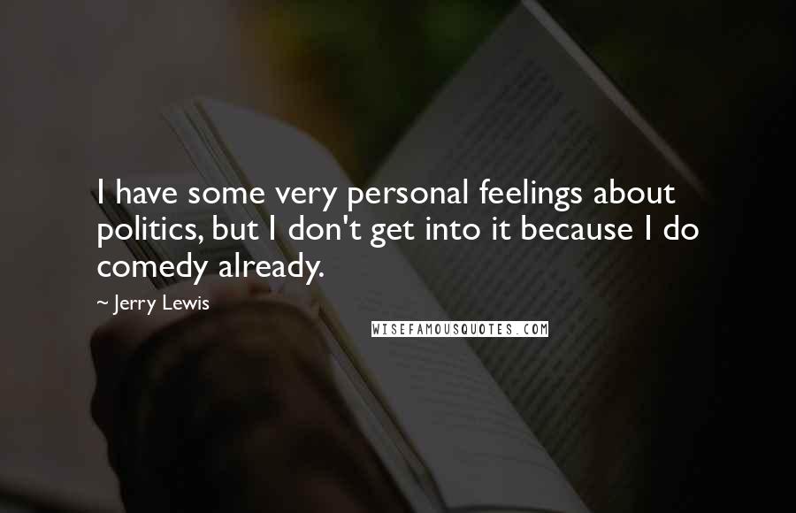 Jerry Lewis Quotes: I have some very personal feelings about politics, but I don't get into it because I do comedy already.