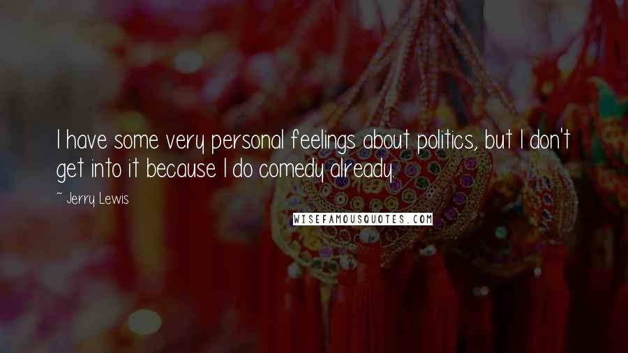 Jerry Lewis Quotes: I have some very personal feelings about politics, but I don't get into it because I do comedy already.