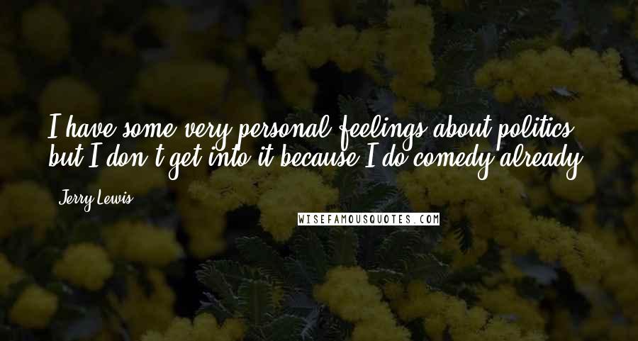 Jerry Lewis Quotes: I have some very personal feelings about politics, but I don't get into it because I do comedy already.