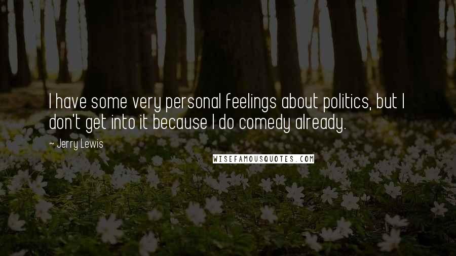 Jerry Lewis Quotes: I have some very personal feelings about politics, but I don't get into it because I do comedy already.