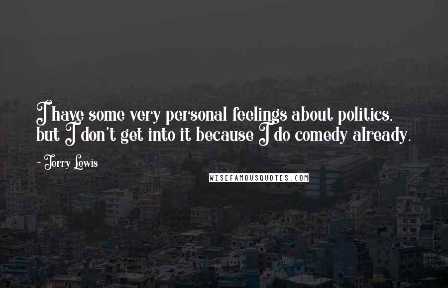 Jerry Lewis Quotes: I have some very personal feelings about politics, but I don't get into it because I do comedy already.