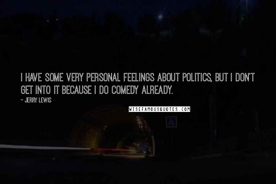 Jerry Lewis Quotes: I have some very personal feelings about politics, but I don't get into it because I do comedy already.