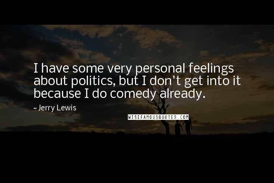 Jerry Lewis Quotes: I have some very personal feelings about politics, but I don't get into it because I do comedy already.