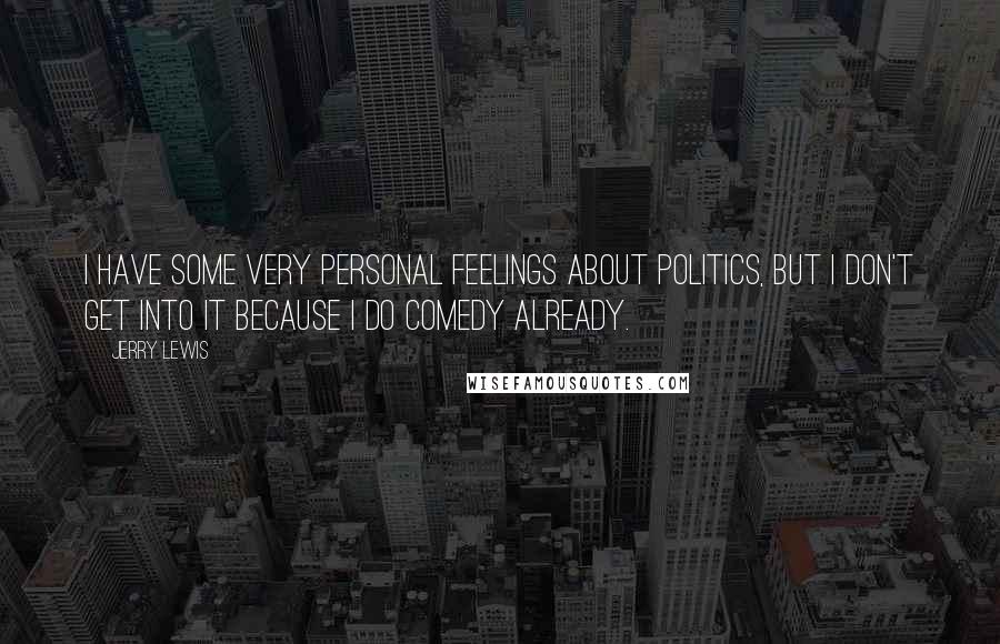 Jerry Lewis Quotes: I have some very personal feelings about politics, but I don't get into it because I do comedy already.