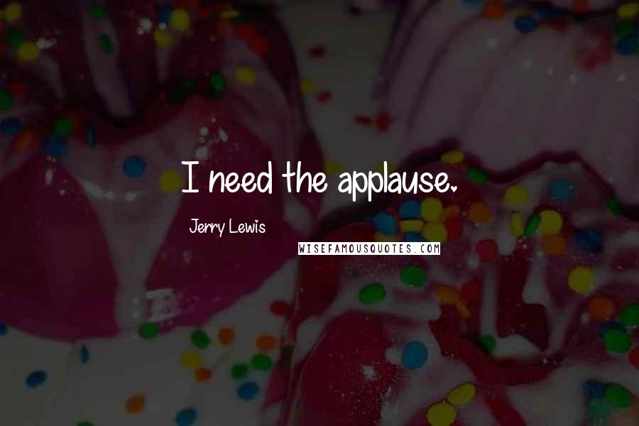 Jerry Lewis Quotes: I need the applause.