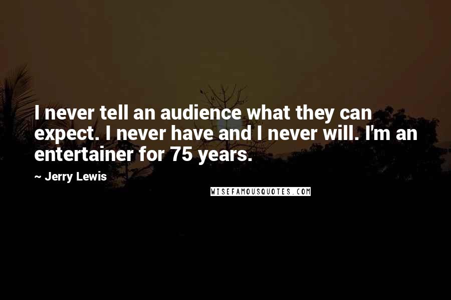 Jerry Lewis Quotes: I never tell an audience what they can expect. I never have and I never will. I'm an entertainer for 75 years.