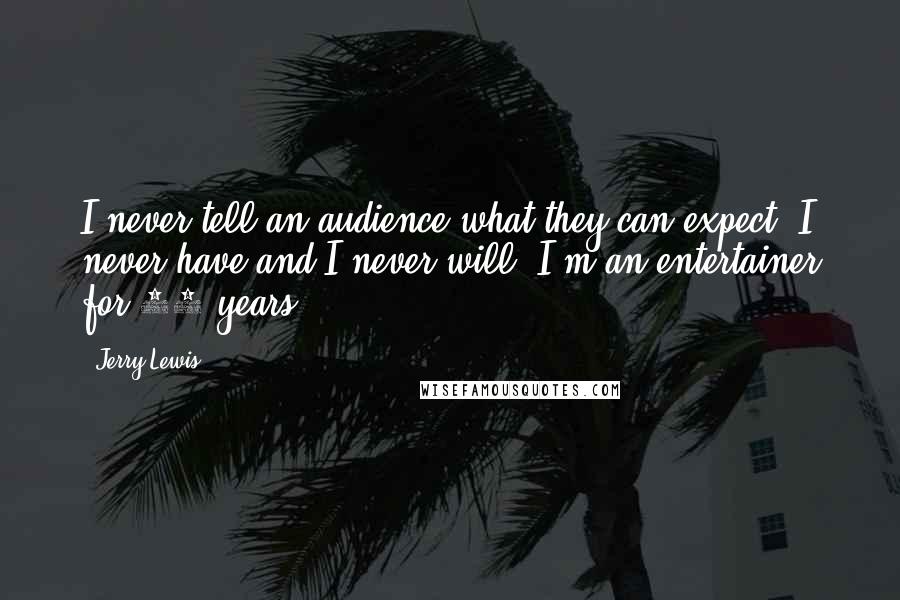 Jerry Lewis Quotes: I never tell an audience what they can expect. I never have and I never will. I'm an entertainer for 75 years.