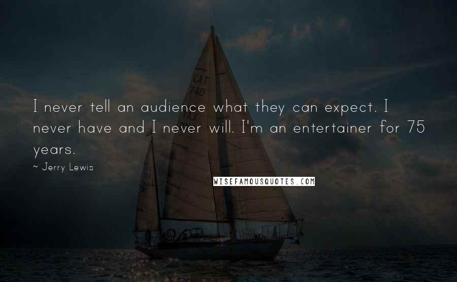 Jerry Lewis Quotes: I never tell an audience what they can expect. I never have and I never will. I'm an entertainer for 75 years.