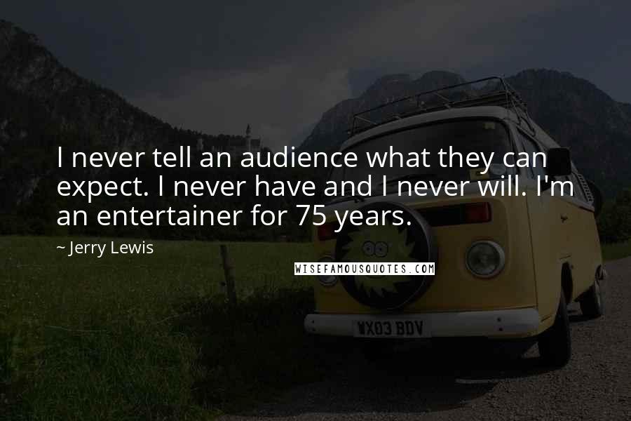 Jerry Lewis Quotes: I never tell an audience what they can expect. I never have and I never will. I'm an entertainer for 75 years.