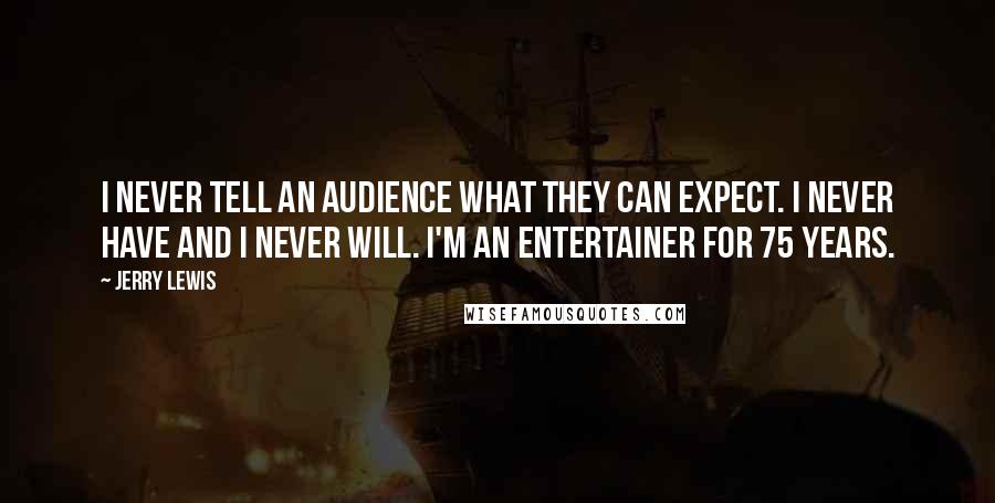 Jerry Lewis Quotes: I never tell an audience what they can expect. I never have and I never will. I'm an entertainer for 75 years.