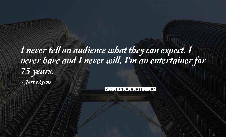 Jerry Lewis Quotes: I never tell an audience what they can expect. I never have and I never will. I'm an entertainer for 75 years.