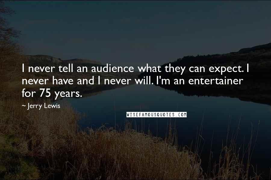 Jerry Lewis Quotes: I never tell an audience what they can expect. I never have and I never will. I'm an entertainer for 75 years.