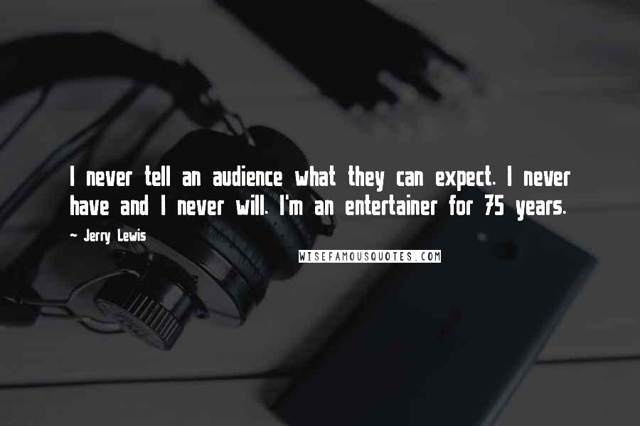Jerry Lewis Quotes: I never tell an audience what they can expect. I never have and I never will. I'm an entertainer for 75 years.