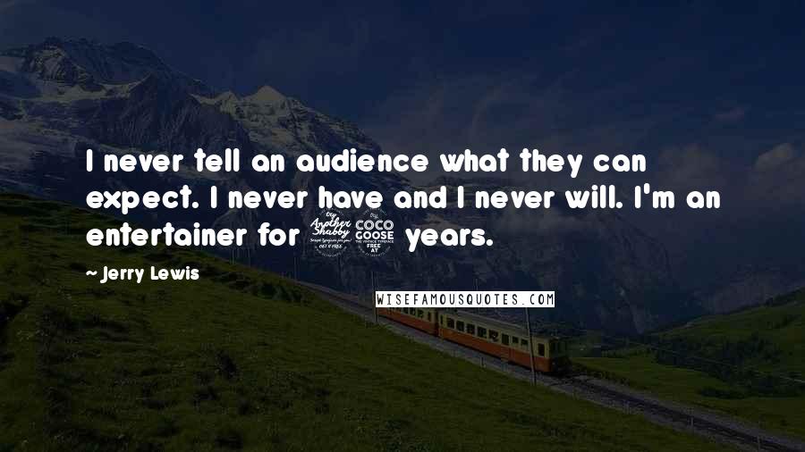 Jerry Lewis Quotes: I never tell an audience what they can expect. I never have and I never will. I'm an entertainer for 75 years.