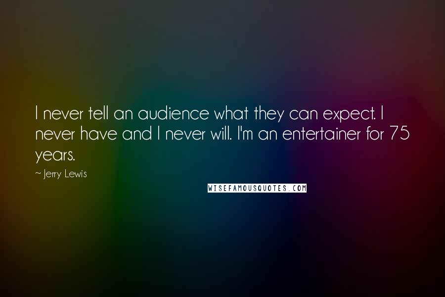 Jerry Lewis Quotes: I never tell an audience what they can expect. I never have and I never will. I'm an entertainer for 75 years.