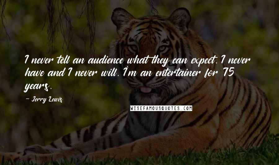 Jerry Lewis Quotes: I never tell an audience what they can expect. I never have and I never will. I'm an entertainer for 75 years.