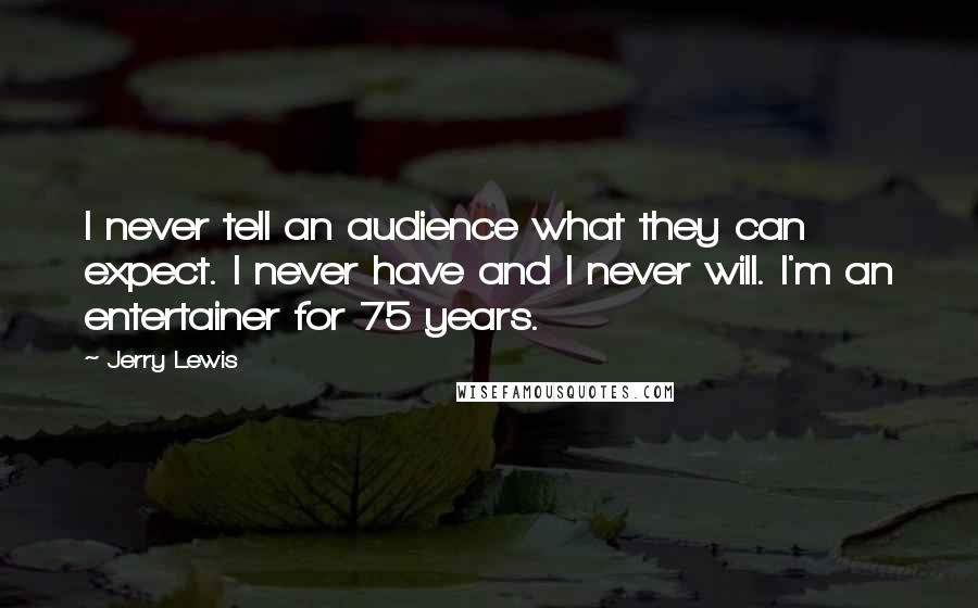 Jerry Lewis Quotes: I never tell an audience what they can expect. I never have and I never will. I'm an entertainer for 75 years.