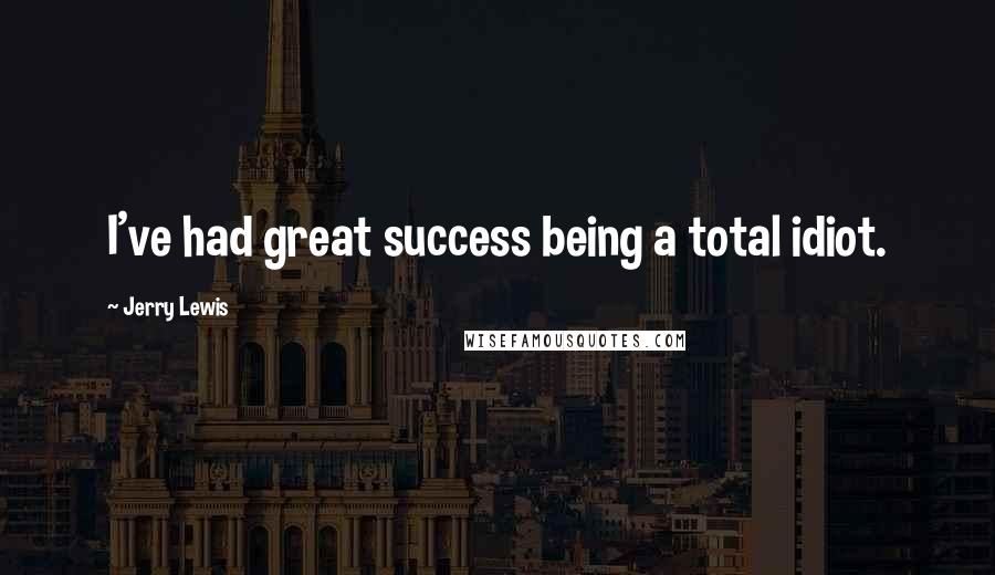 Jerry Lewis Quotes: I've had great success being a total idiot.