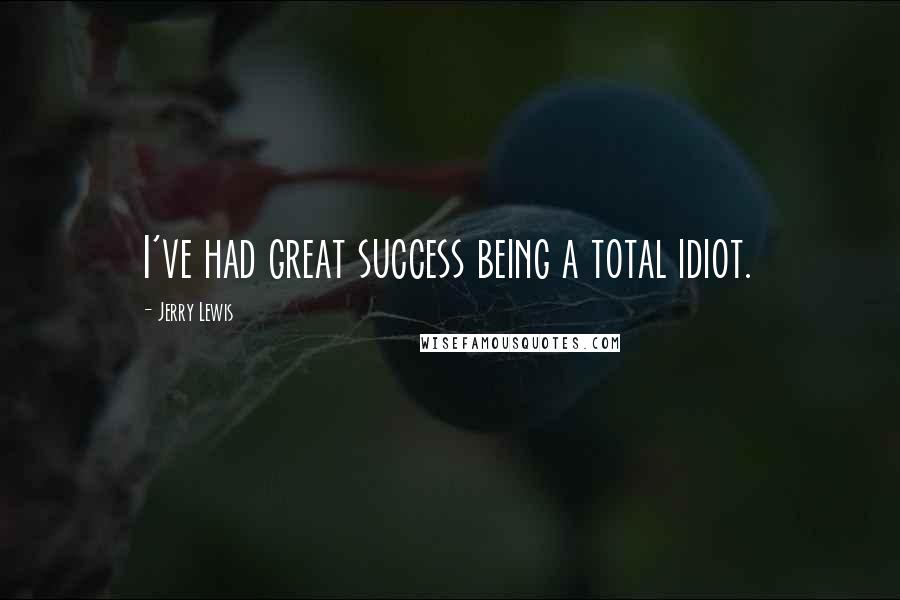 Jerry Lewis Quotes: I've had great success being a total idiot.