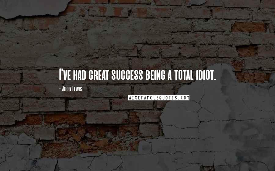 Jerry Lewis Quotes: I've had great success being a total idiot.