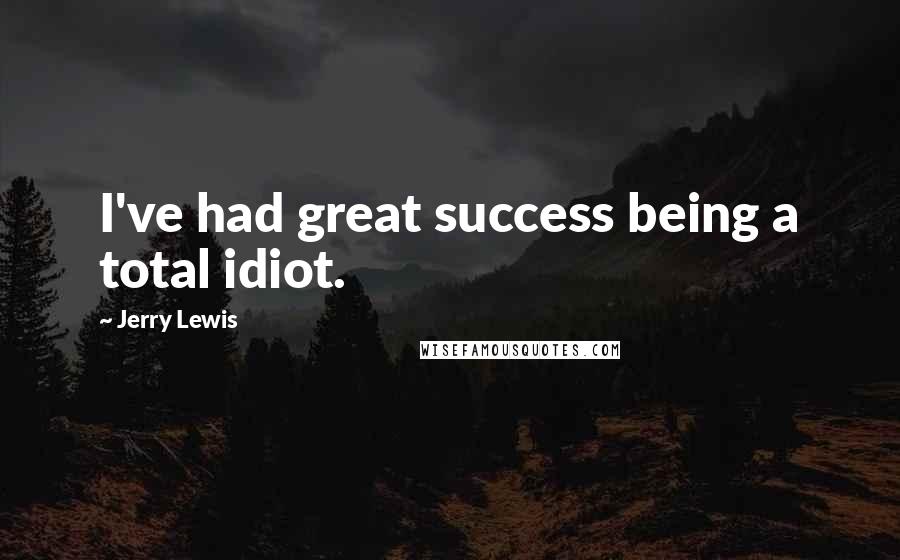 Jerry Lewis Quotes: I've had great success being a total idiot.