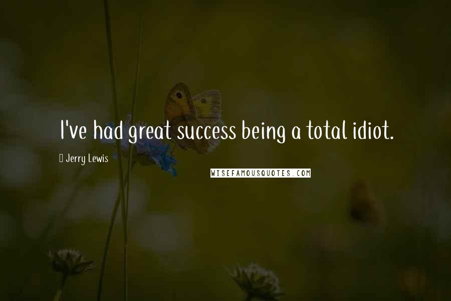 Jerry Lewis Quotes: I've had great success being a total idiot.