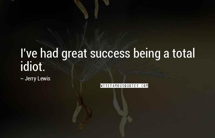 Jerry Lewis Quotes: I've had great success being a total idiot.