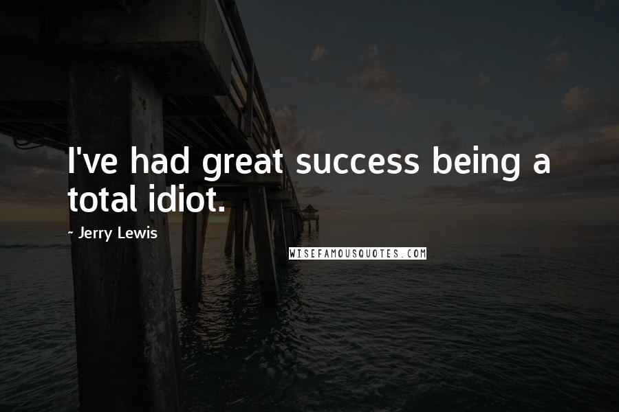 Jerry Lewis Quotes: I've had great success being a total idiot.