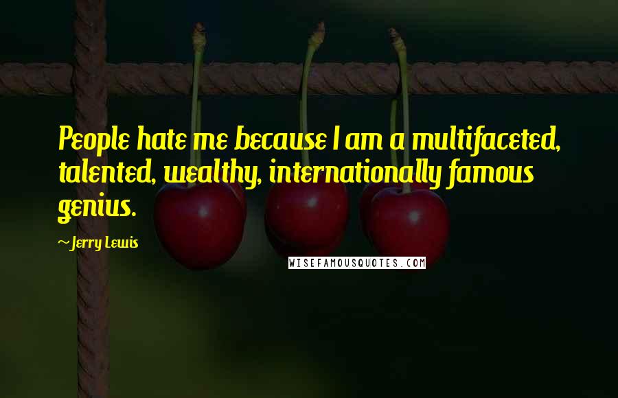 Jerry Lewis Quotes: People hate me because I am a multifaceted, talented, wealthy, internationally famous genius.