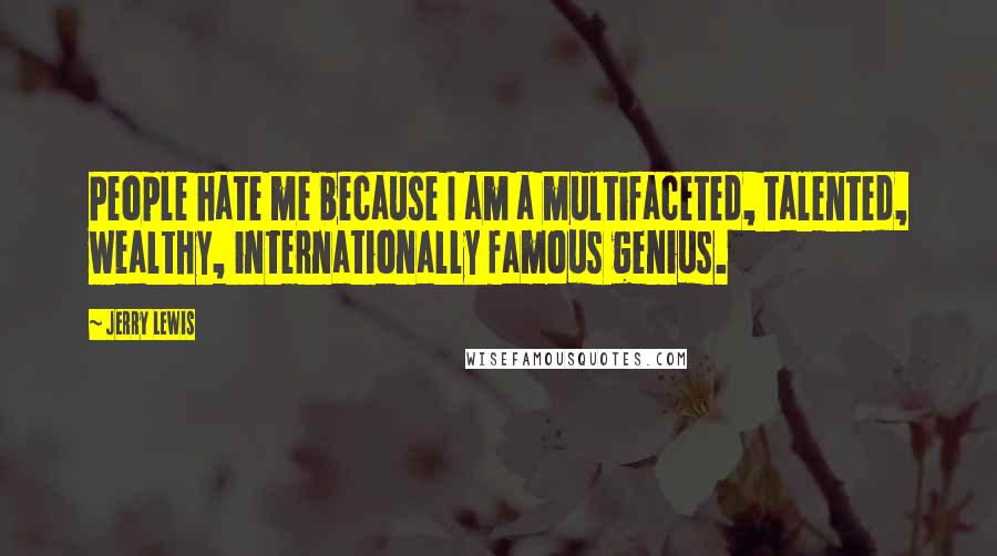 Jerry Lewis Quotes: People hate me because I am a multifaceted, talented, wealthy, internationally famous genius.