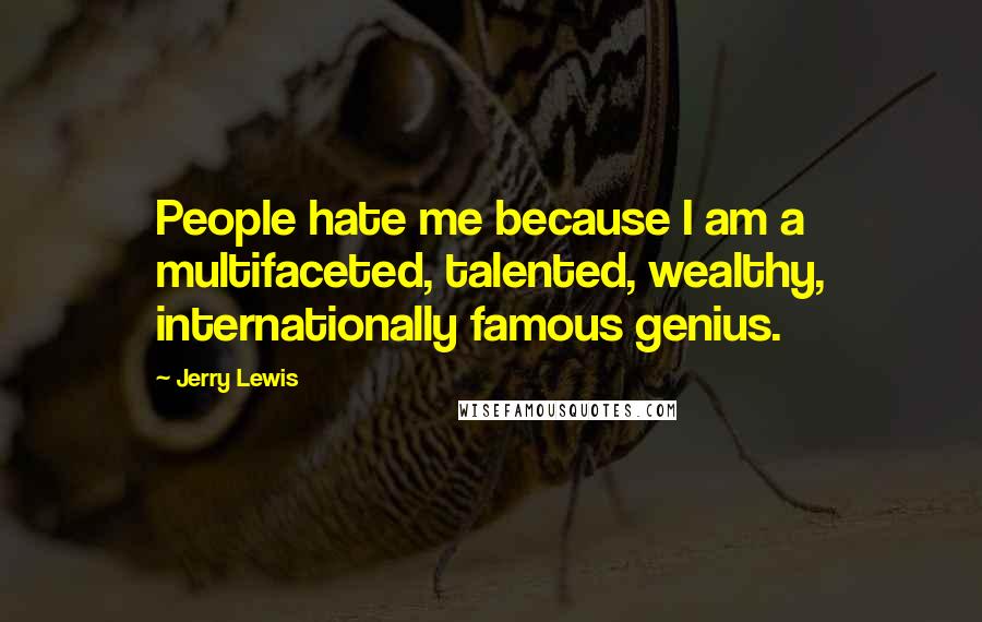 Jerry Lewis Quotes: People hate me because I am a multifaceted, talented, wealthy, internationally famous genius.