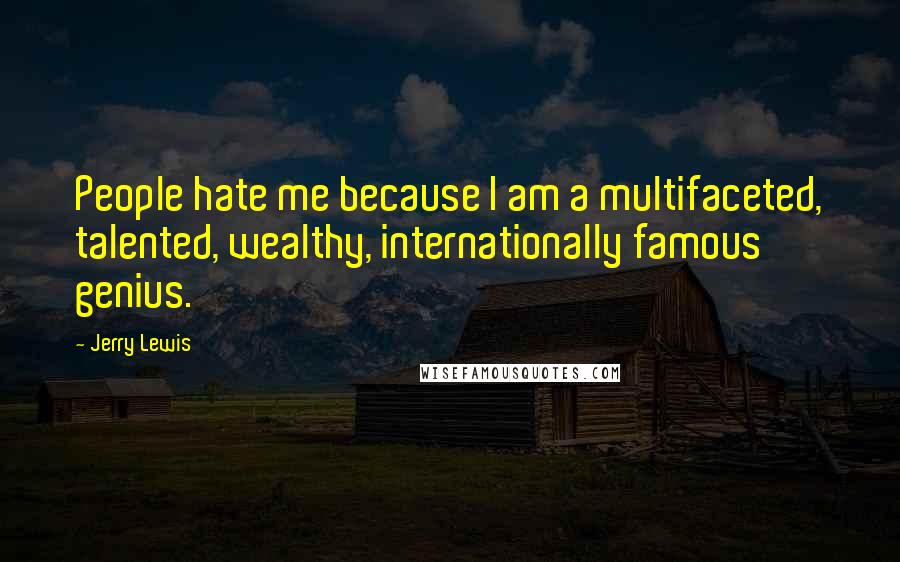 Jerry Lewis Quotes: People hate me because I am a multifaceted, talented, wealthy, internationally famous genius.