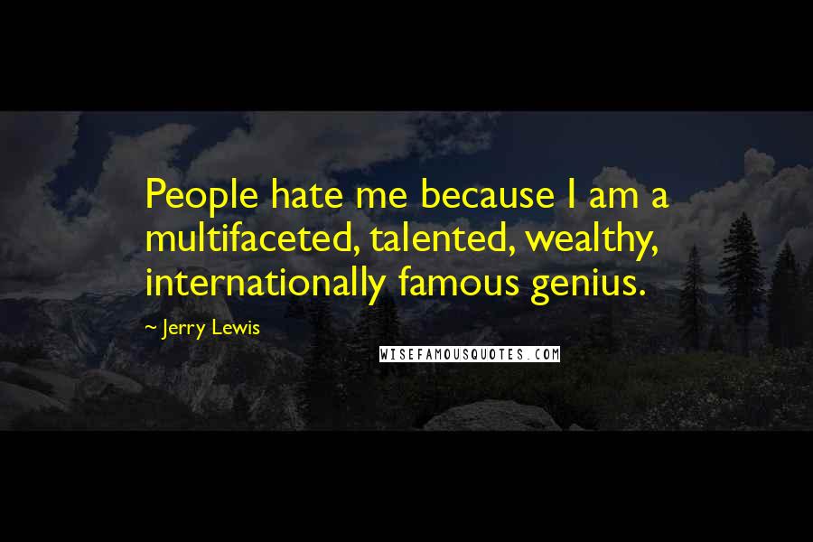 Jerry Lewis Quotes: People hate me because I am a multifaceted, talented, wealthy, internationally famous genius.