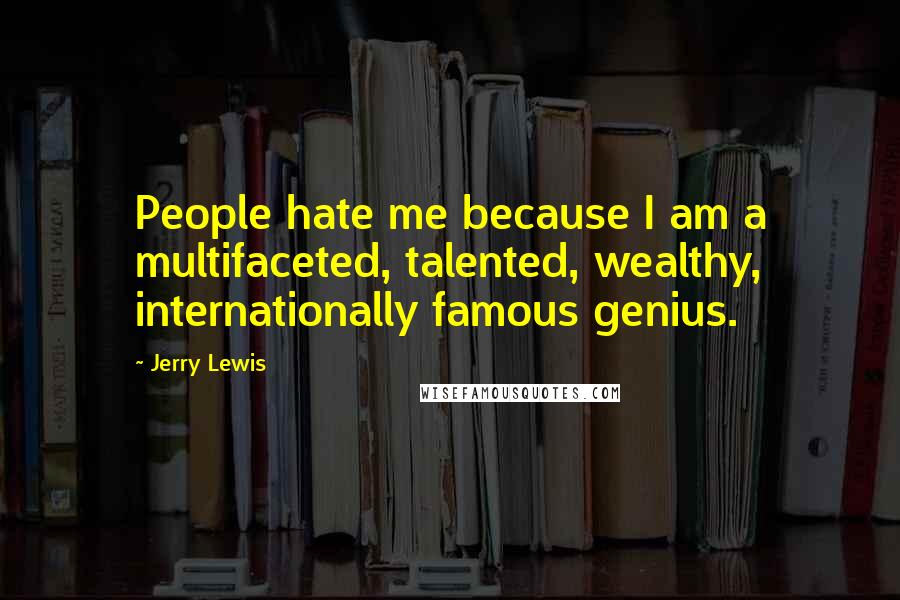 Jerry Lewis Quotes: People hate me because I am a multifaceted, talented, wealthy, internationally famous genius.