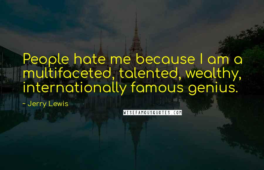 Jerry Lewis Quotes: People hate me because I am a multifaceted, talented, wealthy, internationally famous genius.