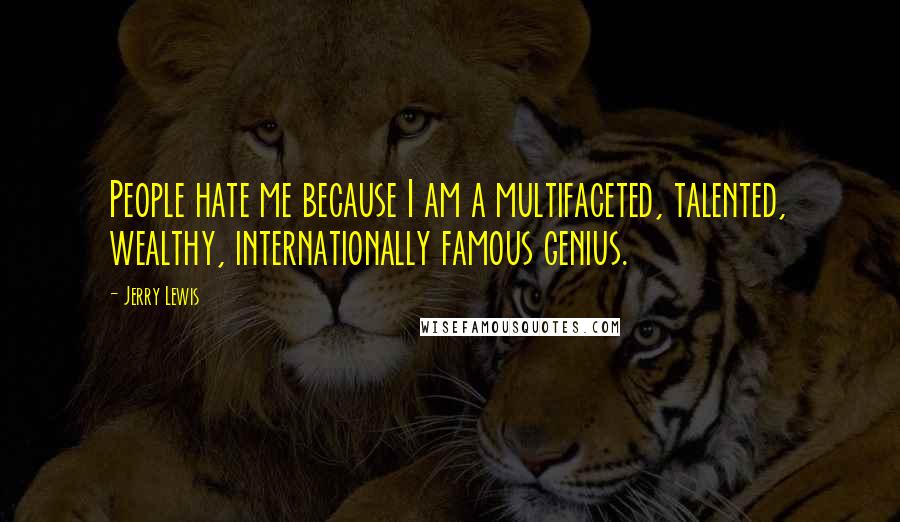 Jerry Lewis Quotes: People hate me because I am a multifaceted, talented, wealthy, internationally famous genius.