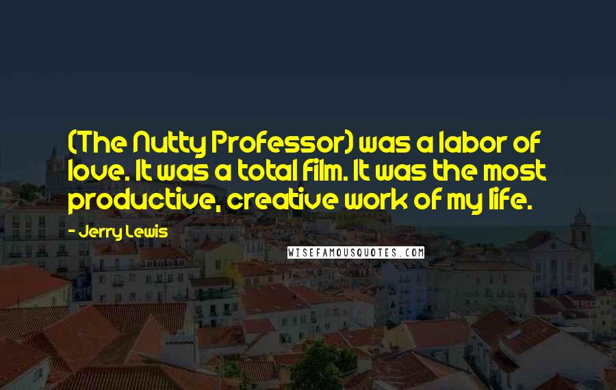 Jerry Lewis Quotes: (The Nutty Professor) was a labor of love. It was a total film. It was the most productive, creative work of my life.