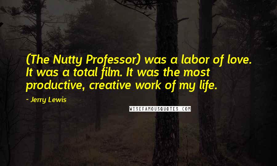 Jerry Lewis Quotes: (The Nutty Professor) was a labor of love. It was a total film. It was the most productive, creative work of my life.