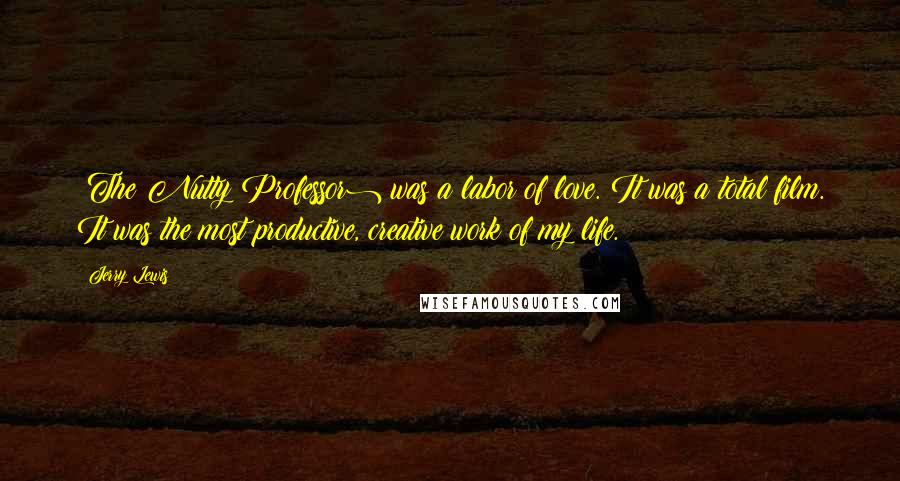 Jerry Lewis Quotes: (The Nutty Professor) was a labor of love. It was a total film. It was the most productive, creative work of my life.