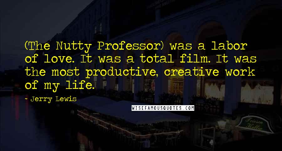 Jerry Lewis Quotes: (The Nutty Professor) was a labor of love. It was a total film. It was the most productive, creative work of my life.