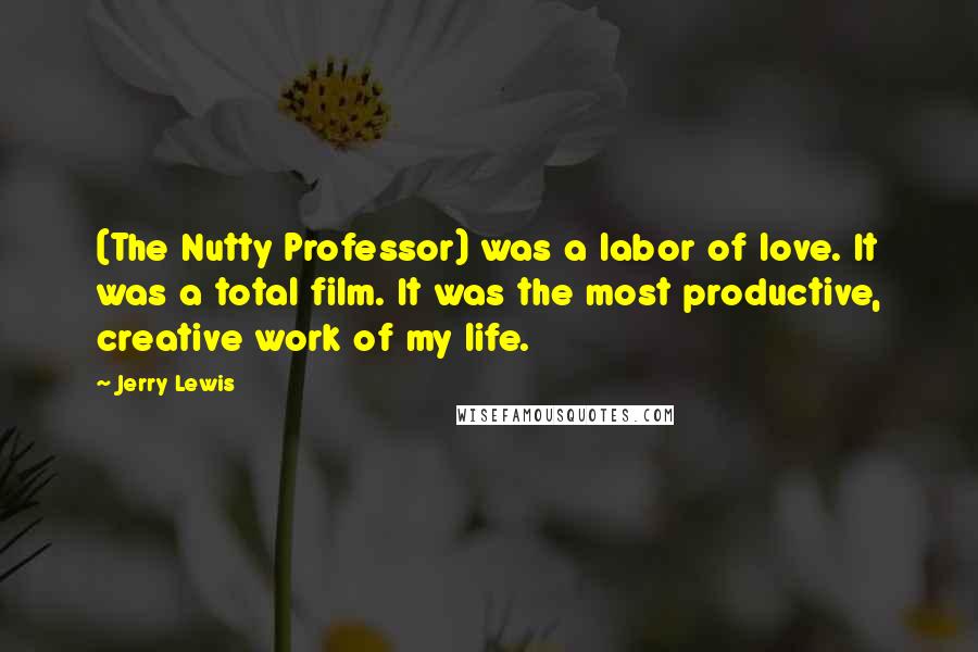 Jerry Lewis Quotes: (The Nutty Professor) was a labor of love. It was a total film. It was the most productive, creative work of my life.