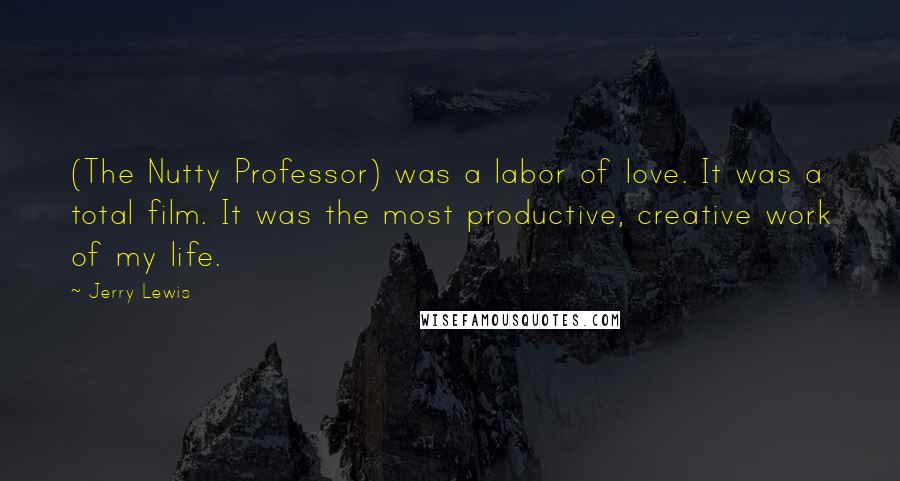 Jerry Lewis Quotes: (The Nutty Professor) was a labor of love. It was a total film. It was the most productive, creative work of my life.