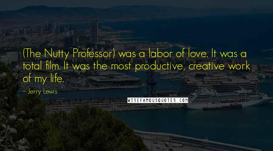 Jerry Lewis Quotes: (The Nutty Professor) was a labor of love. It was a total film. It was the most productive, creative work of my life.