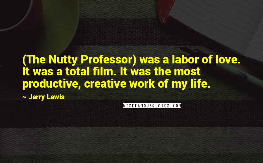 Jerry Lewis Quotes: (The Nutty Professor) was a labor of love. It was a total film. It was the most productive, creative work of my life.