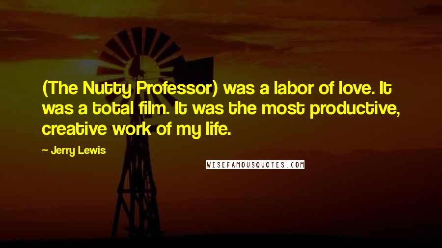 Jerry Lewis Quotes: (The Nutty Professor) was a labor of love. It was a total film. It was the most productive, creative work of my life.