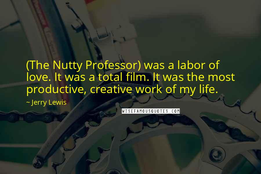 Jerry Lewis Quotes: (The Nutty Professor) was a labor of love. It was a total film. It was the most productive, creative work of my life.