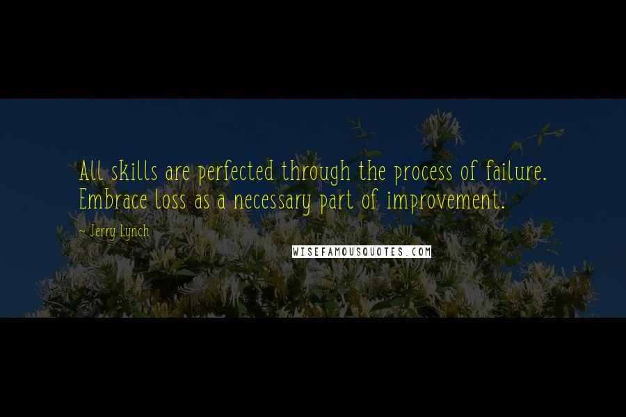 Jerry Lynch Quotes: All skills are perfected through the process of failure. Embrace loss as a necessary part of improvement.