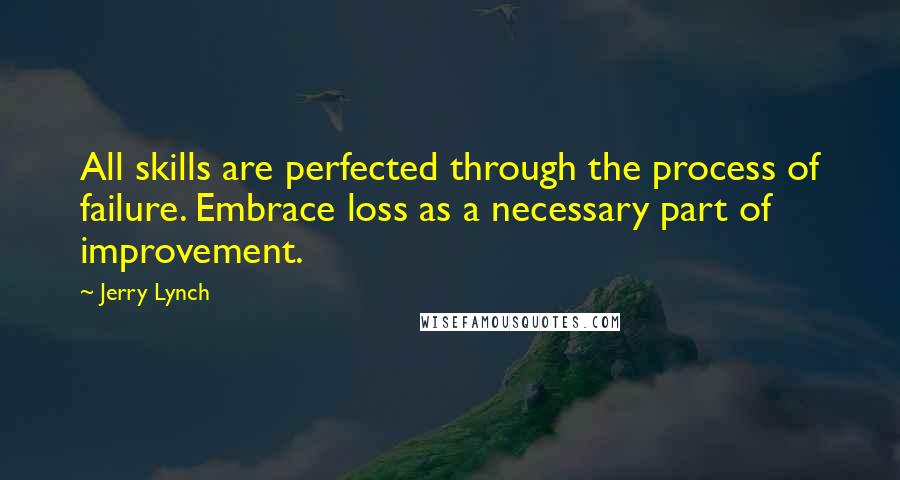 Jerry Lynch Quotes: All skills are perfected through the process of failure. Embrace loss as a necessary part of improvement.