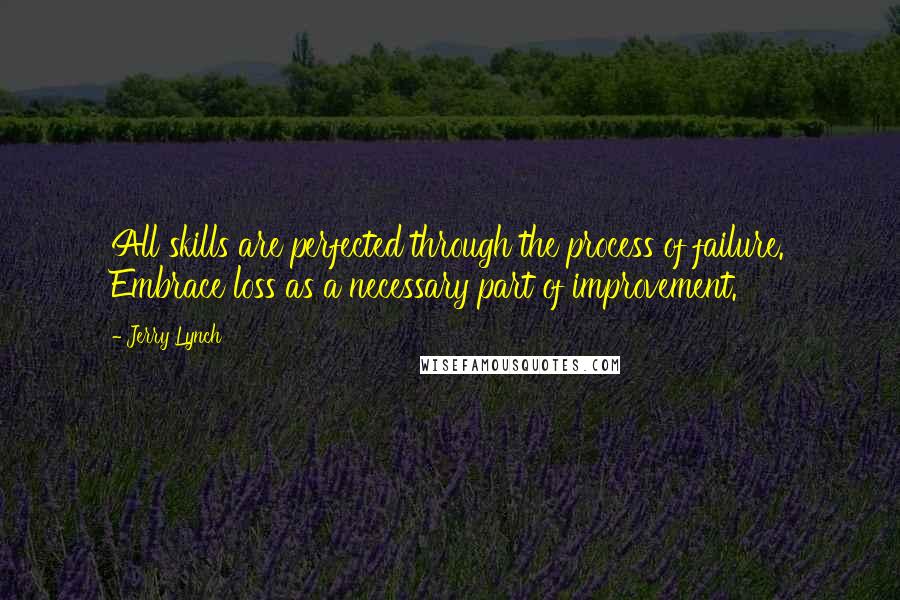 Jerry Lynch Quotes: All skills are perfected through the process of failure. Embrace loss as a necessary part of improvement.